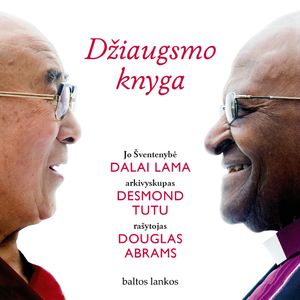DŽIAUGSMO KNYGA. Kaip atrasti ilgalaikę laimę pasaulyje, kuris nuolat keičiasi, Dalai Lama, Desmond Tutu, Douglas Abrams