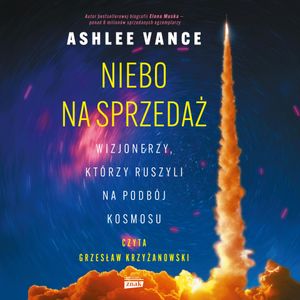 Niebo na sprzedaż. Wizjonerzy, którzy ruszyli na podbój kosmosu, Ashlee Vance