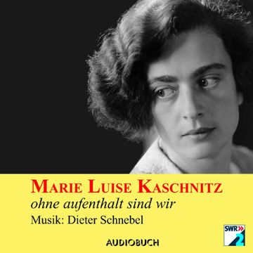 Ohne Aufenthalt sind wir audiobook, Marie Luise Kaschnitz
