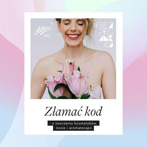 S04E08 Złamać kod - o tworzeniu kosmetyków, nosie i aromaterapii., Joanna Jurga