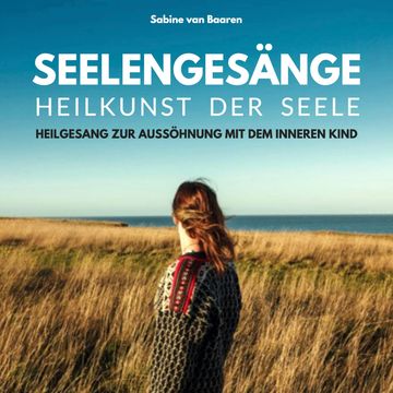 Seelengesänge - Heilkunst der Seele - Heilung des inneren Kindes audiobook, Sabine van Baaren
