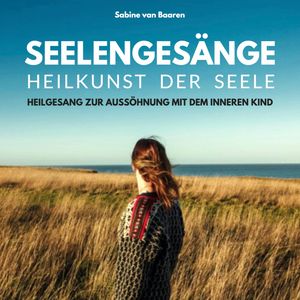 Seelengesänge - Heilkunst der Seele - Heilung des inneren Kindes, Sabine van Baaren