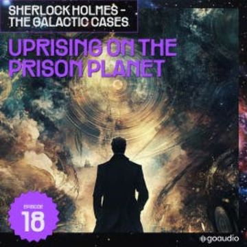 Uprising on the Prison Planet (Sherlock Holmes - The Galactic Cases, Episode 18) audiobook, Sir Arthur Conan Doyle