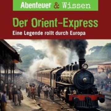 Abenteuer & Wissen, Der Orient-Express - Eine Legende rollt durch Europa audiobook, Daniela Wakonigg