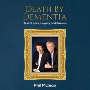 Death by Dementia - Test of Love, Loyalty and Passion (Unabridged), Phil Mclean