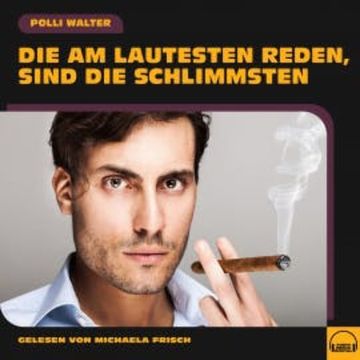 Die am Lautesten reden, sind die Schlimmsten audiobook, Polli Walter