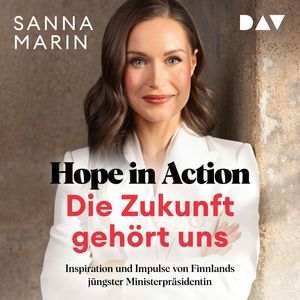 Hope in Action - Die Zukunft gehört uns: Inspiration und Impulse von Finnlands jüngster Ministerpräsidentin (Ungekürzt), Sanna Marin