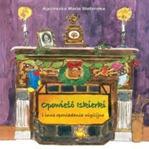 Opowieść Iskierki i inne opowiadania wigilijne, Agnieszka Maria Stefańska