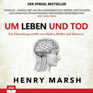 Um Leben und Tod - Ein Hirnchirurg erzählt vom Heilen, Hoffen und Scheitern (Ungekürzt), Henry Marsh