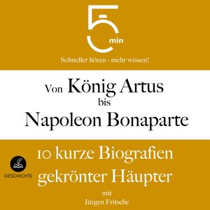 Von König Artus bis Napoleon Bonaparte: 10 kurze Biografien gekrönter Häupter, 5 Minuten