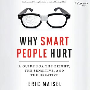 Why Smart People Hurt - A Guide for the Bright, the Sensitive, and the Creative (Unabridged), Eric Maisel