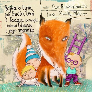 Bajka o tym, jak Gucio, Leoś i Tadziu pomogli liskowi Edkowi i jego mamie audiobook, Ewa Ruszkiewicz
