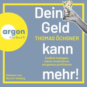Dein Geld kann mehr! - Endlich loslegen, clever investieren, sorgenlos profitieren (Ungekürzte Lesung), Thomas Öchsner
