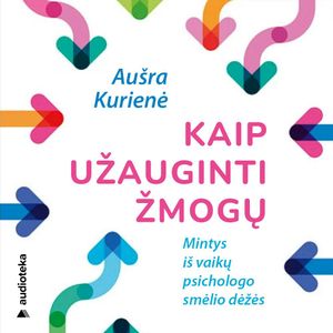 KAIP UŽAUGINTI ŽMOGŲ. Mintys iš vaikų psichologo smėlio dėžės, Aušra Kurienė