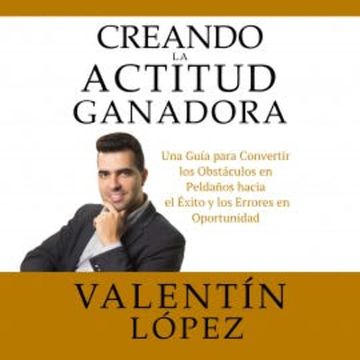 Creando La Actitud Ganadora audiobook, Valentín López