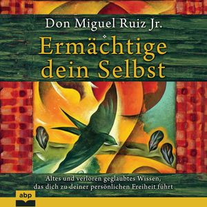 Ermächtige dein Selbst - Altes und verloren geglaubtes Wissen, das dich zu deiner persönlichen Freiheit führt (Ungekürzt), Don Miguel Ruiz Jr.