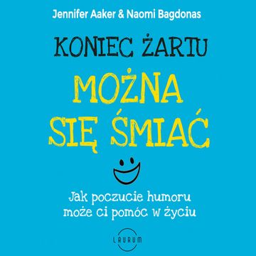 Koniec żartu. Można się śmiać. Jak poczucie humor może ci pomóc w życiu. audiobook, Jennifer Aaker, Naomi Bagdonas