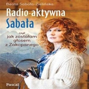 Radio-aktywna Sabała, czyli jak zostałam głosem Zakopanego, Beata Sabała Zielińska