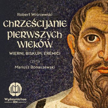 W co wierzyli chrześcijanie? | Chrześcijanie pierwszych wieków | prof. Robert Wiśniewski | Audiobook audiobook, Karolina Głowacka