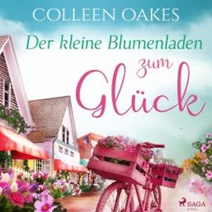 Der kleine Blumenladen zum Glück (Ungekürzt), Colleen Oakes