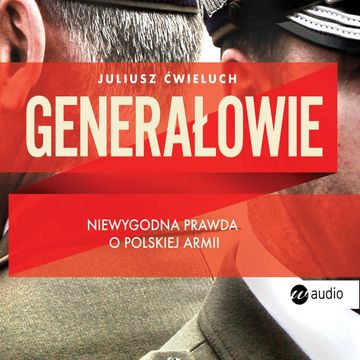 Generałowie. Niewygodna prawda o polskiej armii. audiobook, Juliusz Ćwieluch