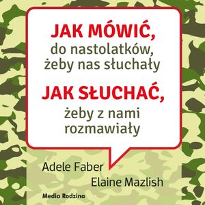 Jak mówić do nastolatków, żeby nas słuchały. Jak słuchać, żeby z nami rozmawiały, Adele Faber, Elaine Mazlish