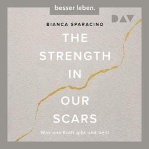 The Strength In Our Scars. Was uns Kraft gibt und heilt (Ungekürzt), Bianca Sparacino