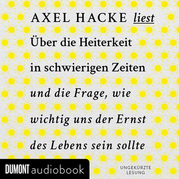 Über die Heiterkeit in schwierigen Zeiten und die Frage, wie wichtig uns der Ernst des Lebens sein sollte audiobook, Axel Hacke