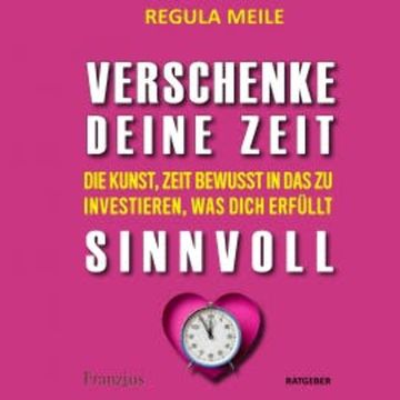 Verschenke deine Zeit sinnvoll audiobook, Regula Meile