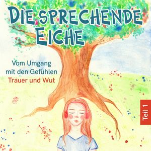 Vom Umgang mit den Gefühlen Trauer und Wut - Die sprechende Eiche, Teil 1 (Ungekürzt), Mirjam Jäger