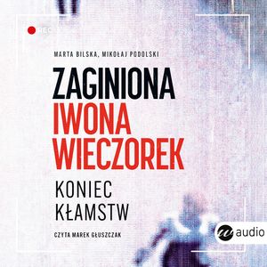 Zaginiona Iwona Wieczorek. Koniec kłamstw, Marta Bilska, Mikołaj Podolski