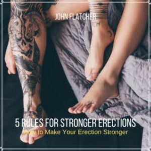 5 Rules For  Stronger Erections, John Flatcher