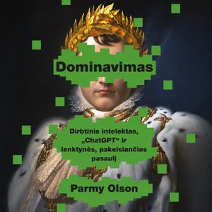 DOMINAVIMAS. Dirbtinis intelektas, „ChatGPT“ ir lenktynės, pakeisiančios pasaulį, Parmy Olson