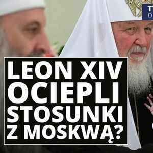 Leon XIV ociepli stosunki z Moskwą? Zakłócanie internetu i cięcia budżetowe | Tydzień w Rosji, Mateusz Grzeszczuk