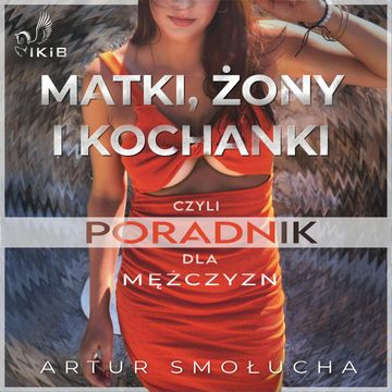 Matki, żony I kochanki, czyli poradnik dla mężczyzn audiobook, Artur Smołucha