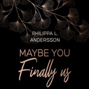 Maybe You Finally Us, Philippa L. Andersson