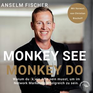 Monkey see - Monkey do - Warum du (k)ein Affe sein musst, um im Network Marketing erfolgreich zu sein (Ungekürzt), Anselm Fischer