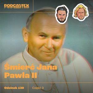 ODCINEK 130: Śmierć Jana Pawła II, część 3, Podcastex