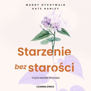 Starzenie bez starości. Bądź zdrowsza, zadbaj o mózg i żyj dłużej, Kate Hanley, Maddy Dychtwald