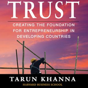 Trust - Creating the Foundation for Entrepreneurship in Developing Countries (Unabridged), Tarun Khanna