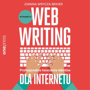 Webwriting. Profesjonalne tworzenie tekstów dla Internetu. Wydanie 3, Joanna Wrycza-Bekier