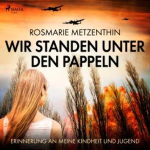 Wir standen unter den Pappeln - Erinnerung an meine Kindheit und Jugend (Ungekürzt), Rosmarie Metzenthin