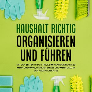 Haushalt richtig organisieren und führen: Mit den besten Tipps & Tricks im Handumdrehen zu mehr Ordnung, weniger Stress und mehr, Carolin Jansen