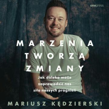 Marzenia tworzą zmiany. Jak daleko może zaprowadzić nas siła naszych pragnień audiobook, Mariusz Kędzierski
