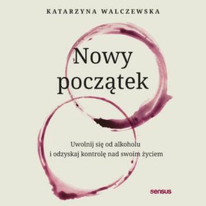 Nowy początek. Uwolnij się od alkoholu i odzyskaj kontrolę nad swoim życiem, Katarzyna Walczewska