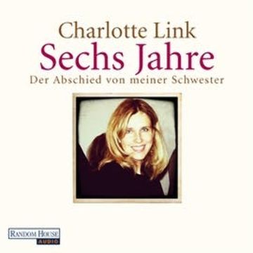 Sechs Jahre. Der Abschied von meiner Schwester audiobook, Charlotte Link