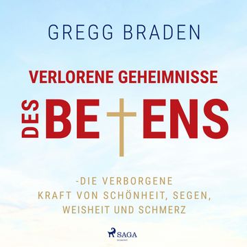 Verlorene Geheimnisse des Betens - Die verborgene Kraft von Schönheit, Segen, Weisheit und Schmerz audiobook, Gregg Braden