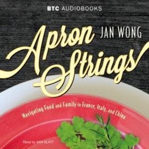Apron Strings - Navigating Food and Family in France, Italy, and China (Unabridged), Jan Wong