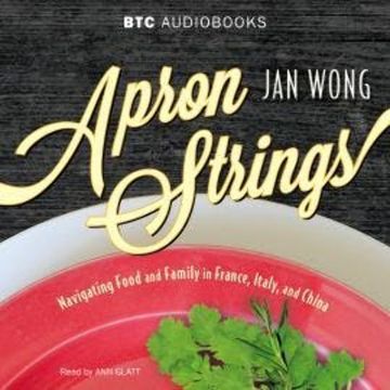 Apron Strings - Navigating Food and Family in France, Italy, and China (Unabridged) audiobook, Jan Wong