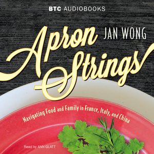 Apron Strings - Navigating Food and Family in France, Italy, and China (Unabridged), Jan Wong